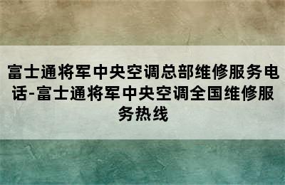 富士通将军中央空调总部维修服务电话-富士通将军中央空调全国维修服务热线