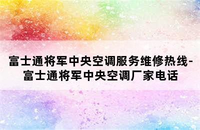 富士通将军中央空调服务维修热线-富士通将军中央空调厂家电话