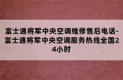 富士通将军中央空调维修售后电话-富士通将军中央空调服务热线全国24小时