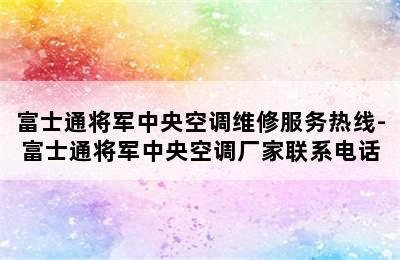 富士通将军中央空调维修服务热线-富士通将军中央空调厂家联系电话