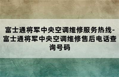 富士通将军中央空调维修服务热线-富士通将军中央空调维修售后电话查询号码