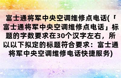 富士通将军中央空调维修点电话(「富士通将军中央空调维修点电话」标题的字数要求在30个汉字左右，所以以下拟定的标题符合要求：富士通将军中央空调维修电话快捷服务)