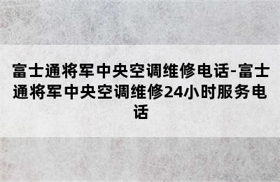 富士通将军中央空调维修电话-富士通将军中央空调维修24小时服务电话