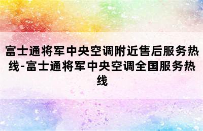 富士通将军中央空调附近售后服务热线-富士通将军中央空调全国服务热线