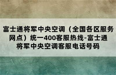 富士通将军中央空调（全国各区服务网点）统一400客服热线-富士通将军中央空调客服电话号码