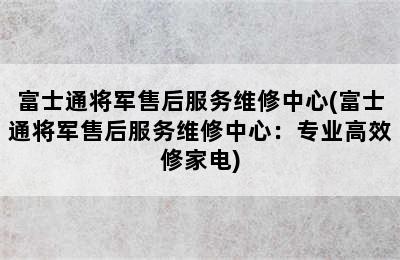 富士通将军售后服务维修中心(富士通将军售后服务维修中心：专业高效修家电)