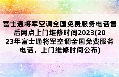 富士通将军空调全国免费服务电话售后网点上门维修时间2023(2023年富士通将军空调全国免费服务电话，上门维修时间公布)