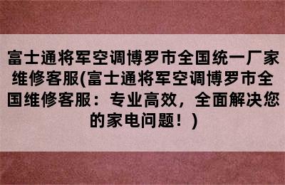 富士通将军空调博罗市全国统一厂家维修客服(富士通将军空调博罗市全国维修客服：专业高效，全面解决您的家电问题！)