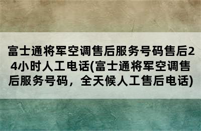 富士通将军空调售后服务号码售后24小时人工电话(富士通将军空调售后服务号码，全天候人工售后电话)