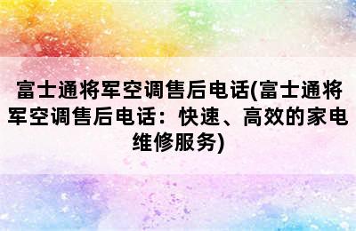 富士通将军空调售后电话(富士通将军空调售后电话：快速、高效的家电维修服务)