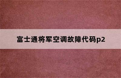 富士通将军空调故障代码p2