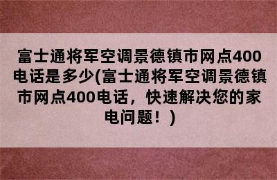 富士通将军空调景德镇市网点400电话是多少(富士通将军空调景德镇市网点400电话，快速解决您的家电问题！)