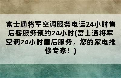 富士通将军空调服务电话24小时售后客服务预约24小时(富士通将军空调24小时售后服务，您的家电维修专家！)