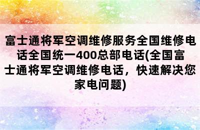 富士通将军空调维修服务全国维修电话全国统一400总部电话(全国富士通将军空调维修电话，快速解决您家电问题)