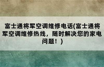 富士通将军空调维修电话(富士通将军空调维修热线，随时解决您的家电问题！)