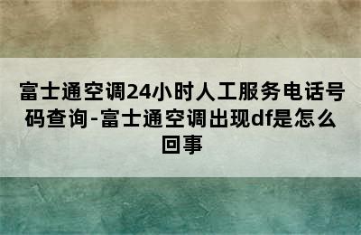 富士通空调24小时人工服务电话号码查询-富士通空调出现df是怎么回事