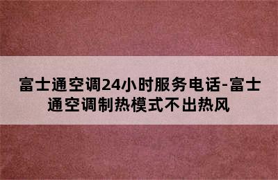 富士通空调24小时服务电话-富士通空调制热模式不出热风