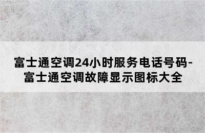 富士通空调24小时服务电话号码-富士通空调故障显示图标大全