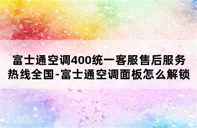 富士通空调400统一客服售后服务热线全国-富士通空调面板怎么解锁