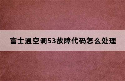 富士通空调53故障代码怎么处理