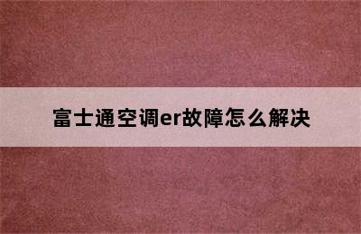 富士通空调er故障怎么解决