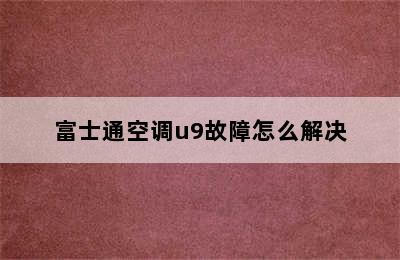 富士通空调u9故障怎么解决