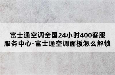 富士通空调全国24小时400客服服务中心-富士通空调面板怎么解锁