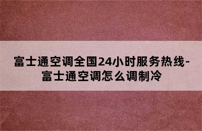 富士通空调全国24小时服务热线-富士通空调怎么调制冷