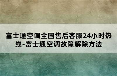 富士通空调全国售后客服24小时热线-富士通空调故障解除方法