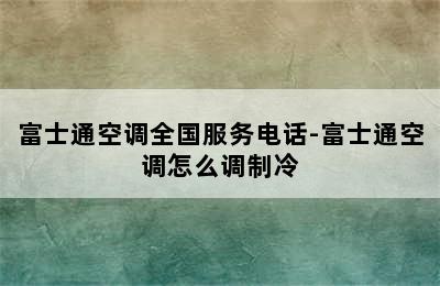 富士通空调全国服务电话-富士通空调怎么调制冷