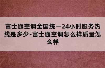 富士通空调全国统一24小时服务热线是多少-富士通空调怎么样质量怎么样