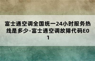 富士通空调全国统一24小时服务热线是多少-富士通空调故障代码E01