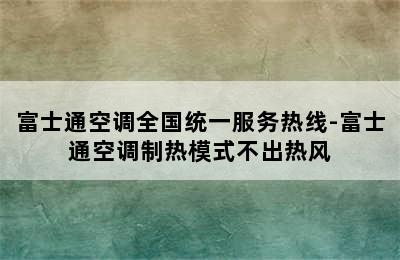 富士通空调全国统一服务热线-富士通空调制热模式不出热风