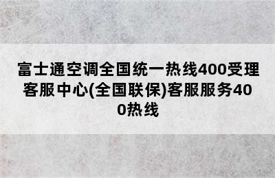 富士通空调全国统一热线400受理客服中心(全国联保)客服服务400热线