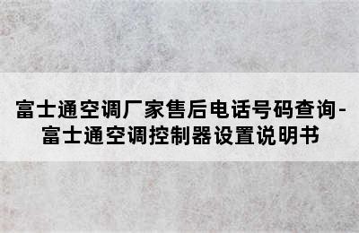 富士通空调厂家售后电话号码查询-富士通空调控制器设置说明书