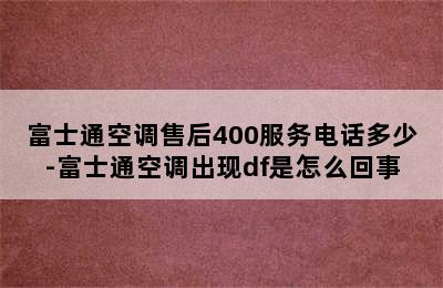 富士通空调售后400服务电话多少-富士通空调出现df是怎么回事