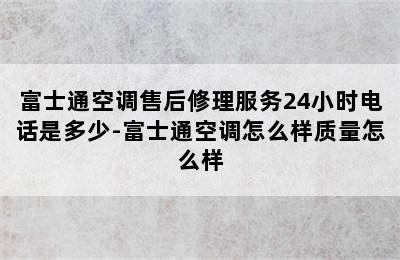 富士通空调售后修理服务24小时电话是多少-富士通空调怎么样质量怎么样