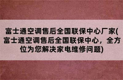 富士通空调售后全国联保中心厂家(富士通空调售后全国联保中心，全方位为您解决家电维修问题)