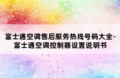 富士通空调售后服务热线号码大全-富士通空调控制器设置说明书