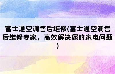 富士通空调售后维修(富士通空调售后维修专家，高效解决您的家电问题)