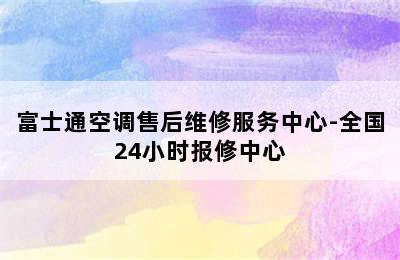 富士通空调售后维修服务中心-全国24小时报修中心