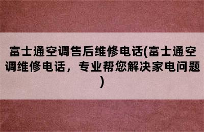 富士通空调售后维修电话(富士通空调维修电话，专业帮您解决家电问题)