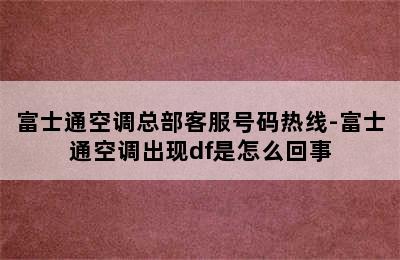 富士通空调总部客服号码热线-富士通空调出现df是怎么回事