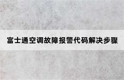 富士通空调故障报警代码解决步骤