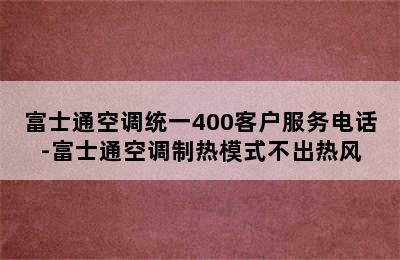 富士通空调统一400客户服务电话-富士通空调制热模式不出热风