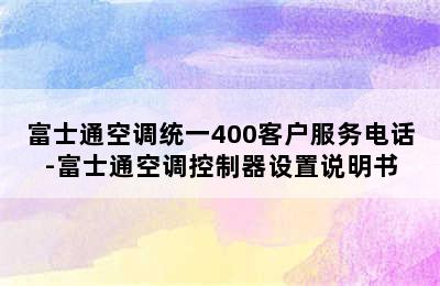 富士通空调统一400客户服务电话-富士通空调控制器设置说明书