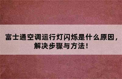 富士通空调运行灯闪烁是什么原因，解决步骤与方法！