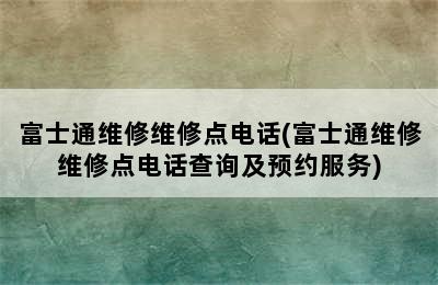 富士通维修维修点电话(富士通维修维修点电话查询及预约服务)