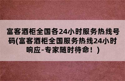 富客酒柜全国各24小时服务热线号码(富客酒柜全国服务热线24小时响应-专家随时待命！)