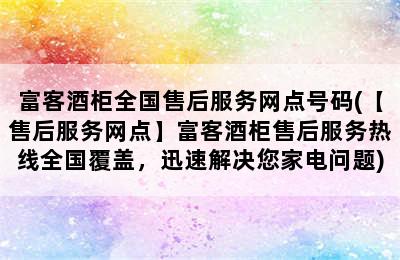 富客酒柜全国售后服务网点号码(【售后服务网点】富客酒柜售后服务热线全国覆盖，迅速解决您家电问题)